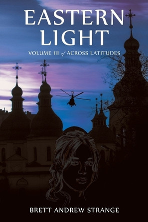 Eastern Light: Volume III of Across Latitudes Brett Andrew Strange 9781665778077