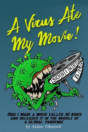 A Virus Ate My Movie!: How I Made a Movie and Released it in the middle of a Global Pandemic Alden J Olmsted 9780578942117