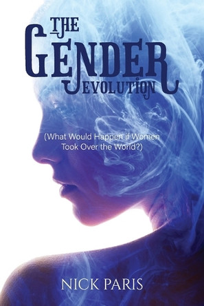 The Gender Evolution: (What Would Happen if Women Took Over the World?) Nick Paris 9798318815867