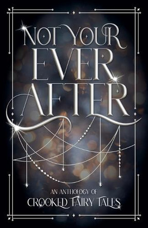 Not Your Ever After: An Anthology of Crooked Fairy Tales Ash Whitaker 9798988669739