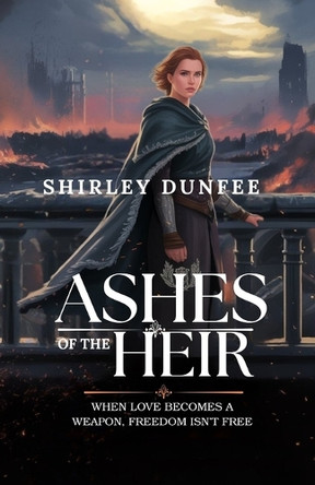 Ashes of the Heir: When Love Becomes a Weapon, Freedom Isn't Free Shirley Dunfee 9798270940973
