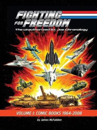 Fighting for Freedom: The Unauthorized G.I. Joe Chronology - Volume One - Comic Books: 1964-2008: The Unauthorized G.I. Joe Chronology -: The Unauthorized G.I. Joe Chronology James McFadden 9798887718637