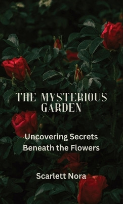 The Mysterious Garden: Uncovering Secrets Beneath the Flowers Scarlett Nora 9798869031761