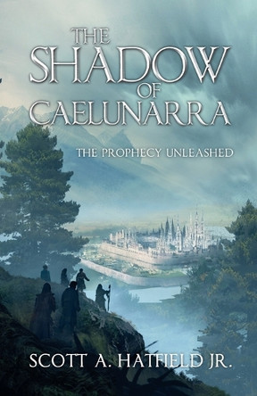 The Shadow of Caelunarra: The Prophecy Unleashed Scott Allen Hatfield, Jr 9798218588847