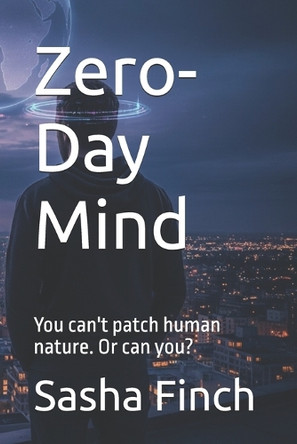 Zero-Day Mind: You can't patch human nature. Or can you? Sasha Finch 9798271706714