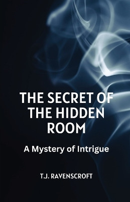 The Secret of the Hidden Room: A Mystery of Intrigue T J Ravenscroft 9798869064097