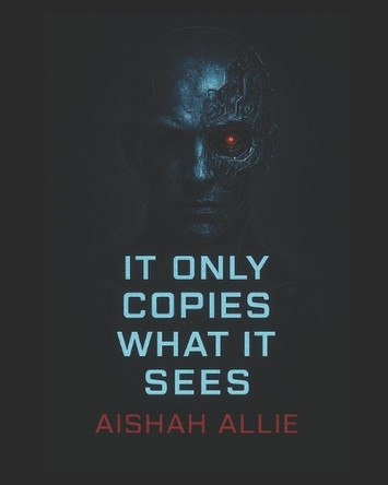It Only Copies What it Sees: "When Technology Learns Too Much" Aishah Allie 9798272280169