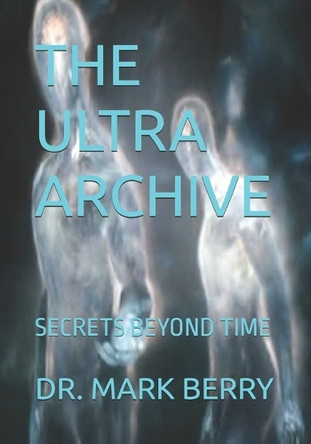 The Ultra Archive: Secrets Beyond Time Mark Berry 9798270789763