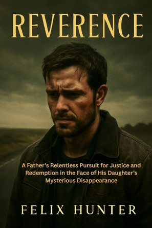 Reverence: A Father's Relentless Pursuit for Justice and Redemption in the Face of His Daughter's Mysterious Disappearance Felix Hunter 9798271572920