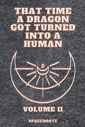 That Time a Dragon Got Turned Into a Human: Volume II Spacehootz 9798269897936