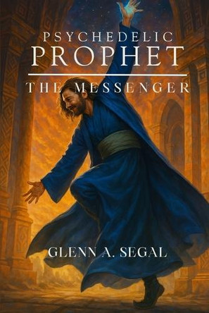 Psychedelic Prophet: The Messenger Glenn Segal 9798869169938