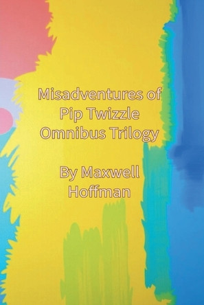 Misadventures of Pip Twizzle Omnibus Trilogy Maxwell Hoffman 9798227501219