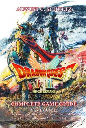 Dragon Quest I & II HD-2D Remake GAME GUIDE: The Complete Official Strategy Guide to Master Every Quest, Battle, and Adventure Like a Pro August C Schultz 9798272358059