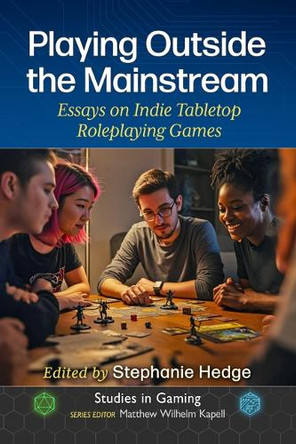 Playing Outside the Mainstream: Essays on Indie Tabletop Roleplaying Games Stephanie Hedge 9781476694245