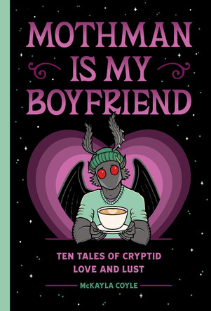 Mothman Is My Boyfriend: Ten Tales of Cryptid Love and Lust McKayla Coyle 9781683695189