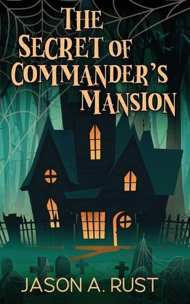 The Secret of Commander's Mansion Jason A Rust 9781963500073