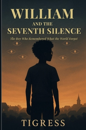William and the Seventh Silence: The Boy Who Remembered What the World Forgot Tigress 9798999809292