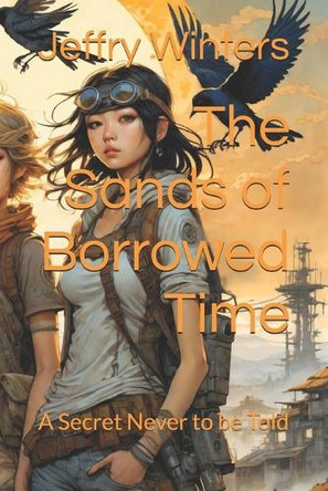 The Sands of Borrowed Time: A Secret Never to be Told Jeffry Winters 9798272554697
