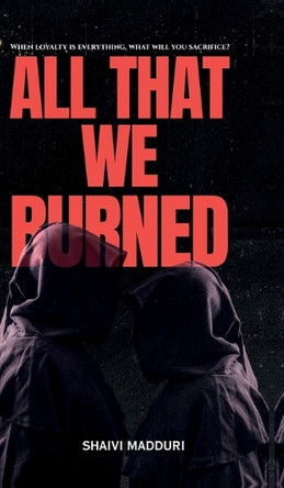 All That We Burned: When loyalty is everything, what will you sacrifice? Shaivi Madduri 9798901124390
