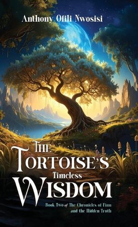 The Tortoise's Timeless Wisdom: Book 2 of the The Chronicles of Finn and the Hidden Truth Anthony Ofili Nwosisi 9781632968821