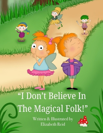 I Don't Believe In The Magical Folk!: A tale of pixies, fairies and elves. Elizabeth Reid 9798272471918
