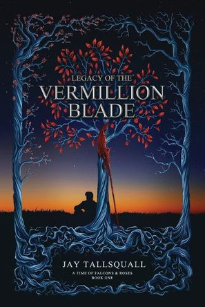 Legacy of the Vermillion Blade: A Time of Falcons and Roses Book One Jay Tallsquall 9798986994918