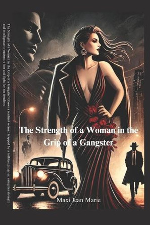 The Strength of a Woman in the Grip of a Gangster: The Strength of a Woman in the Grip of a Gangster: Defying Darkness, Reclaiming Power Jean Marie Maxi 9798313686387