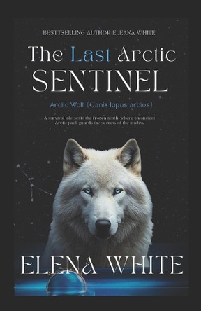 The Last Arctic Sentinel: Arctic Wolf (Canis lupus arctos) Elena White 9798276556086