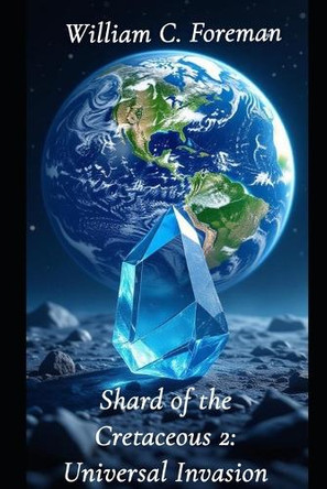 Shard of the Cretaceous 2: Universal Invasion William Foreman 9798270998721