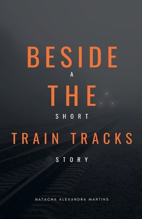 Beside the Train Tracks Natacha Alexandra Martins 9798232943530