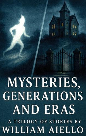 Mysteries, Generations And Eras: A Trilogy Of Stories William Aiello 9798349691485