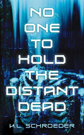 No One To Hold the Distant Dead K L Schroeder 9798891160170