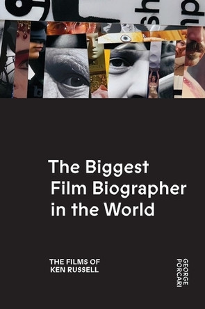 The Biggest Film Biographer in the World: The Films of Ken Russell: The Films of Ken Russell George Porcari 9798218777586