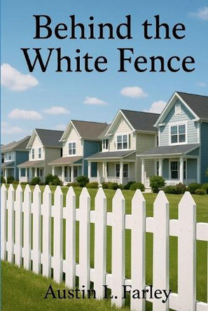 Behind the White Fence Austin L Farley 9798275514377