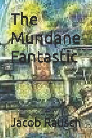 The Mundane Fantastic Jacob Rausch 9798323278527