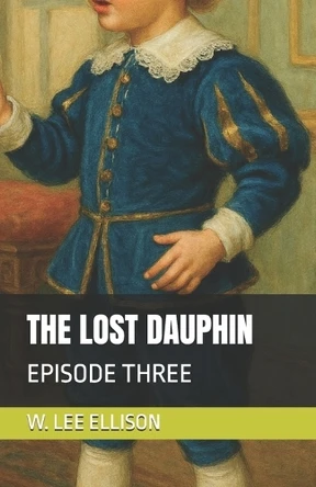 The Lost Dauphin: Episode Three, Return to the Bastille W Lee Ellison 9798266220638