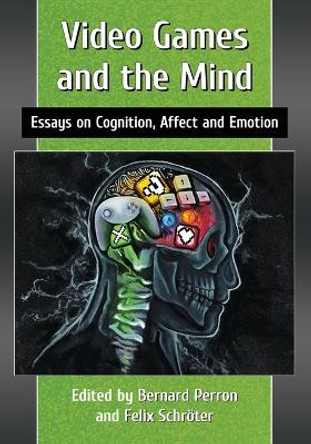 Video Games and the Mind: Essays on Cognition, Affect and Emotion Bernard Perron 9780786499090