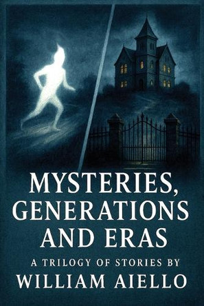 Mysteries, Generations And Eras: A Trilogy Of Stories William Aiello 9798349691461