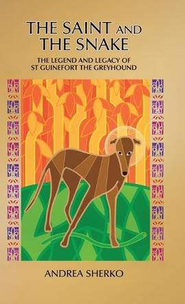 The Saint and the Snake: The Legend and Legacy of St Guinefort the Greyhound Andrea Sherko 9781834188928
