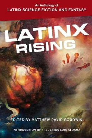 Latinx Rising: An Anthology of Latinx Science Fiction and Fantasy Matthew David Goodwin 9780814255896