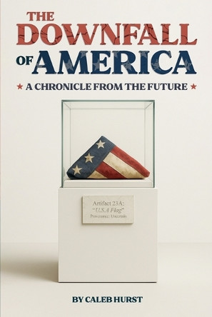 The Downfall of America: A Chronicle from the Future Caleb Hurst 9798349684418