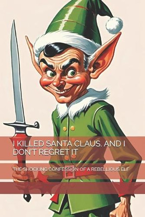 I Killed Santa Claus. and I Don't Regret It: The Shocking Confession of a Rebellious Elf The Book Lab - 9798273892392
