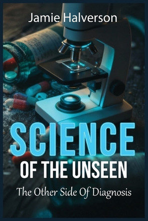 The Science Of the Unseen the Other Side Of Diagnosis Jamie Halverson-Broussard 9798274140379