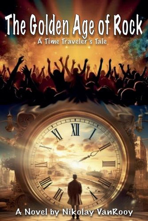 The Golden Age of Rock, A TimeTravelers Tale Nikolay Vanrooy 9798232525491