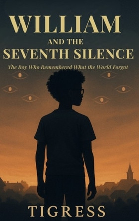 William and the Seventh Silence: The Boy Who Remembered What the World Forgot Tigress 9798993677811