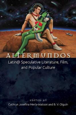 Altermundos: Latin@ Speculative Literature, Film, and Popular Culture Cathryn Josefina Merla-Watson 9780895511638