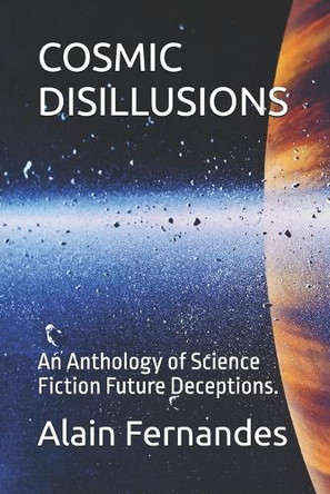 Cosmic Disillusions: An Anthology of Science Fiction Future Deceptions. Alain Fernandes 9798274812337