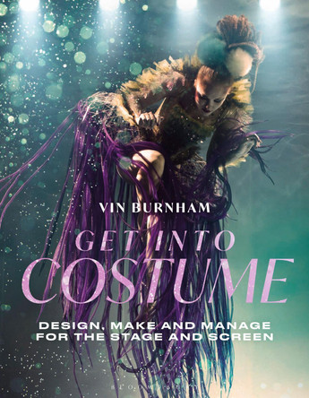 Get Into Costume: Design, Make and Manage for the Stage and Screen Vin Burnham (The Little Costume Shop, UK) 9781350301054