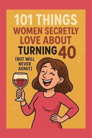 101 Things Women Secretly Love About Turning 40 (But Will Never Admit): A Funny, Relatable, and Empowering Gift Book for Women Turning 40 - The Perfect 40th Birthday Present for Her Funny Celebrations 9798274107679