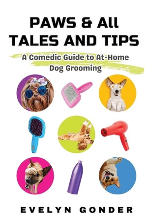 Paws & All Tales And Tips: A Comedic Guide to At-Home Dog Grooming Evelyn Gonder 9798986187464